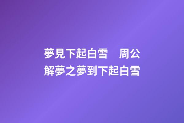夢見下起白雪　周公解夢之夢到下起白雪